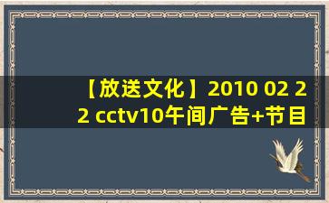 【放送文化】2010 02 22 cctv10午间广告+节目预告